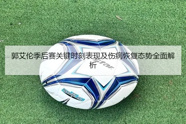 郭艾伦季后赛关键时刻表现及伤病恢复态势全面解析