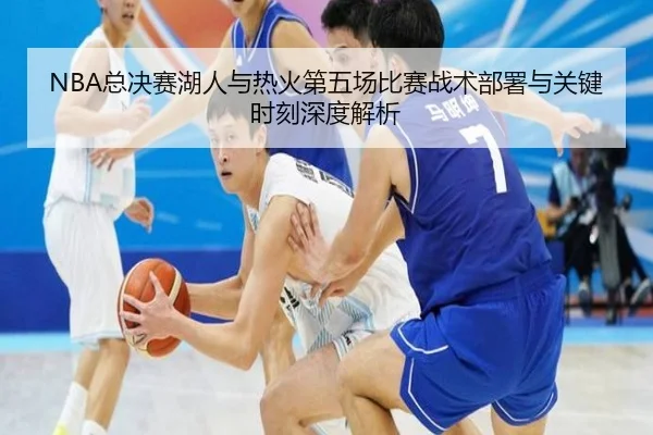 NBA总决赛湖人与热火第五场比赛战术部署与关键时刻深度解析